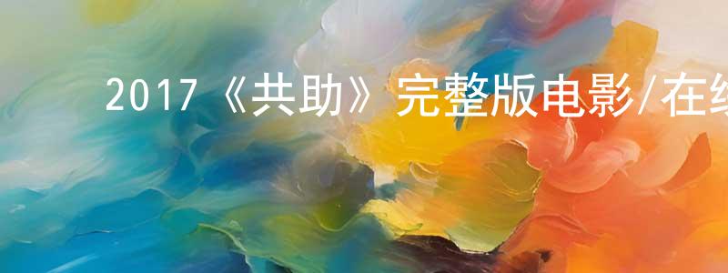 ﻿戴学彦的动漫综艺大全,﻿2017《共助》完整版电影/在线观看/百度云-美剧天堂